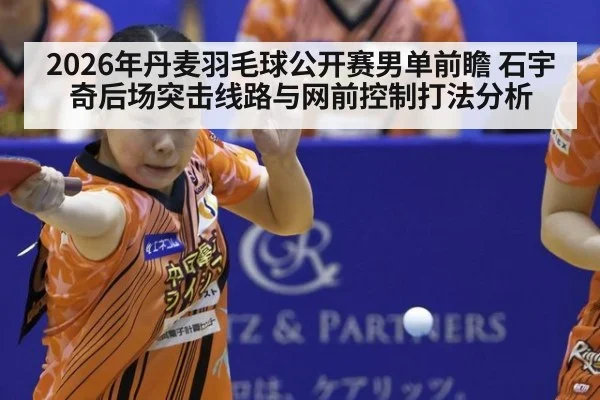 2026年丹麦羽毛球公开赛男单前瞻 石宇奇后场突击线路与网前控制打法分析