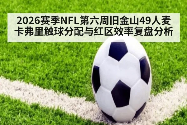 2026赛季NFL第六周旧金山49人麦卡弗里触球分配与红区效率复盘分析