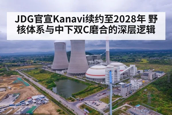 JDG官宣Kanavi续约至2028年 野核体系与中下双C磨合的深层逻辑