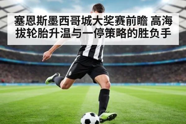 塞恩斯墨西哥城大奖赛前瞻 高海拔轮胎升温与一停策略的胜负手